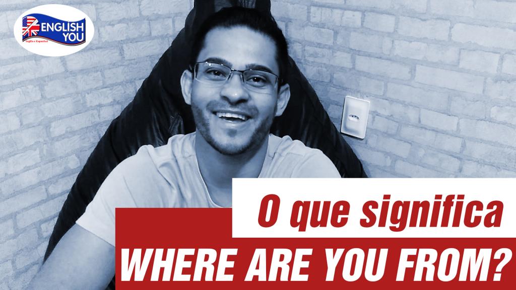 O QUE SIGNIFICA “WHERE ARE YOU FROM?